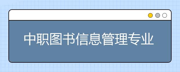 中職圖書信息管理專業(yè)學出來有什么前途?