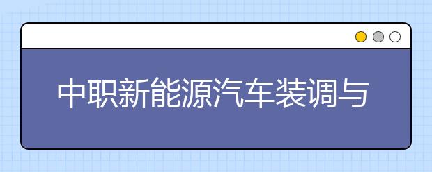 中職新能源汽車裝調與檢修專業(yè)學出來有什么前途?