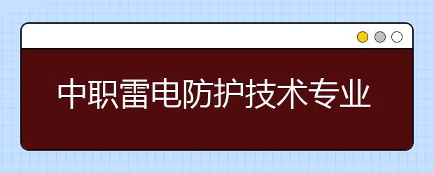 中職雷電防護(hù)技術(shù)專業(yè)學(xué)出來有什么前途?