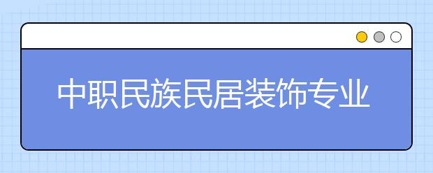 中職民族民居裝飾專業(yè)學(xué)出來有什么前途?