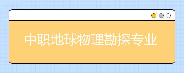 中職地球物理勘探專業(yè)學(xué)出來(lái)有什么前途?