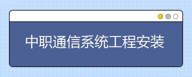 中職通信系統(tǒng)工程安裝與維護專業(yè)學(xué)出來有什么前途?