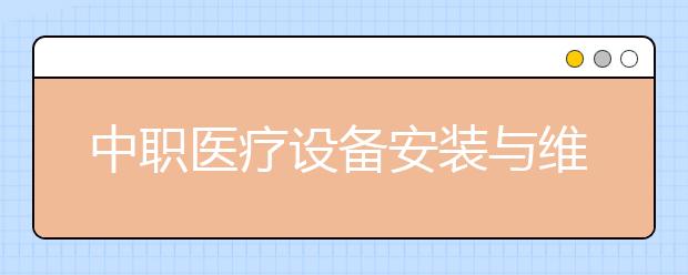 中職醫(yī)療設(shè)備安裝與維護(hù)專業(yè)學(xué)出來有什么前途?