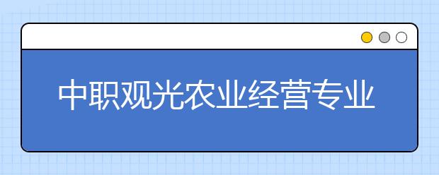 中職觀光農業(yè)經營專業(yè)學出來有什么前途?