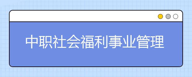 中职社会福利事业管理专业学出来有什么前途?