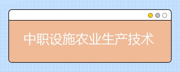 中職設(shè)施農(nóng)業(yè)生產(chǎn)技術(shù)專業(yè)學(xué)出來有什么前途?