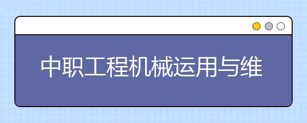 中職工程機械運用與維修專業(yè)學出來有什么前途?