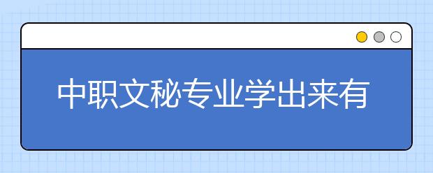 中職文秘專業(yè)學(xué)出來有什么前途?