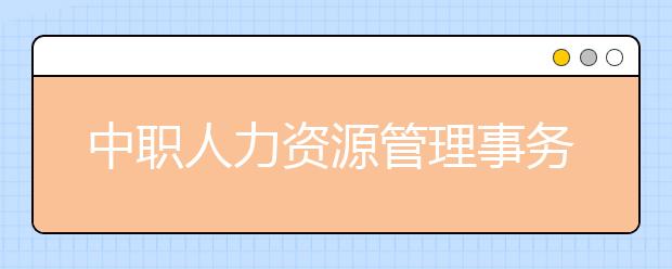 中職人力資源管理事務(wù)專業(yè)學(xué)出來有什么前途?