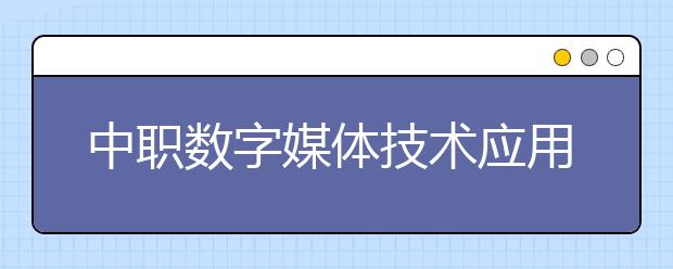 中職數(shù)字媒體技術(shù)應(yīng)用專業(yè)學(xué)出來有什么前途?