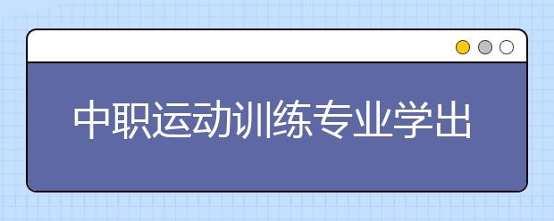 中职运动训练专业学出来有什么前途?