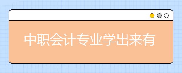 中職會計專業(yè)學出來有什么前途?