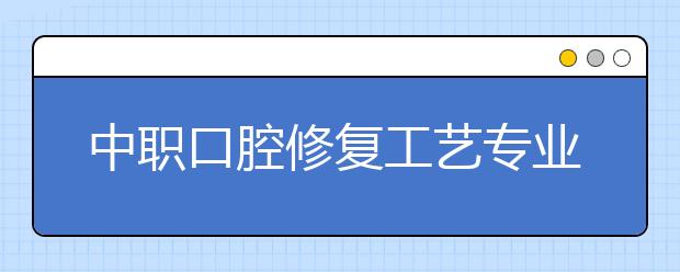 中职口腔修复工艺专业学出来有什么前途?