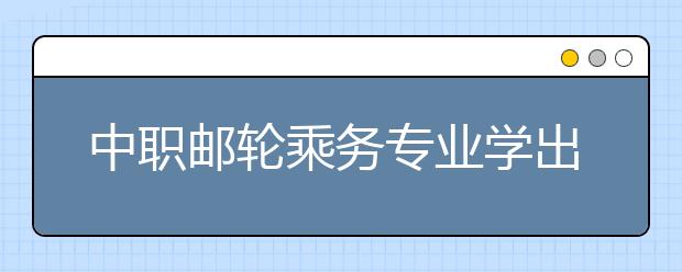 中職郵輪乘務(wù)專業(yè)學(xué)出來有什么前途?