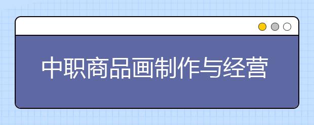 中職商品畫制作與經(jīng)營專業(yè)學(xué)出來有什么前途?