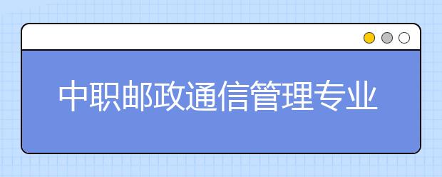 中职邮政通信管理专业学出来有什么前途?