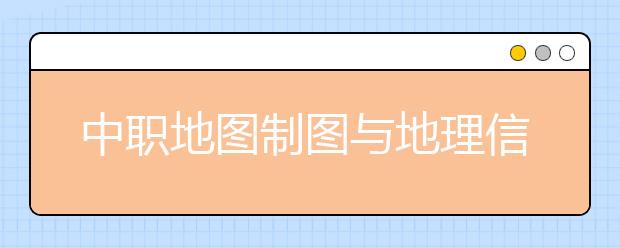 中職地圖制圖與地理信息系統(tǒng)專業(yè)學(xué)出來有什么前途?