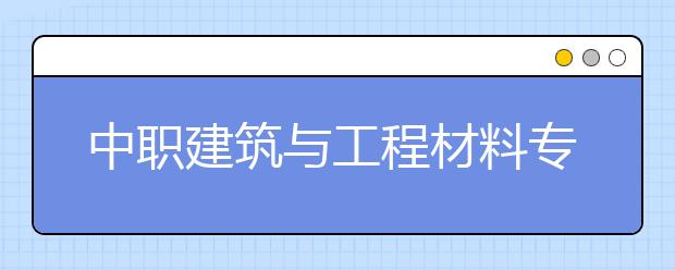 中職建筑與工程材料專業(yè)學(xué)出來有什么前途?