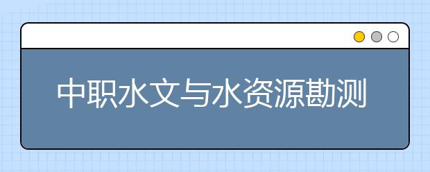 中职水文与水资源勘测专业学出来有什么前途?