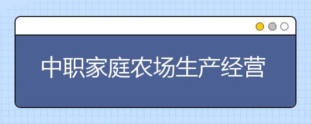 中職家庭農(nóng)場(chǎng)生產(chǎn)經(jīng)營(yíng)專(zhuān)業(yè)學(xué)出來(lái)有什么前途?