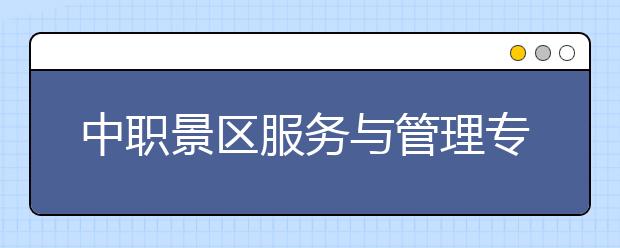 中職景區(qū)服務(wù)與管理專業(yè)學(xué)出來有什么前途?