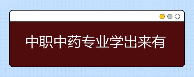 中職中藥專業(yè)學(xué)出來有什么前途?