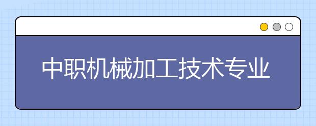 中职机械加工技术专业学出来有什么前途?