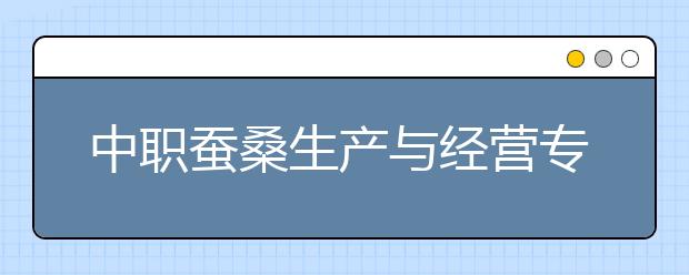 中職蠶桑生產(chǎn)與經(jīng)營(yíng)專業(yè)學(xué)出來有什么前途?