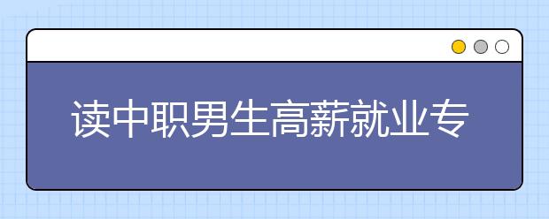 讀中職男生高薪就業(yè)專業(yè)有哪些?