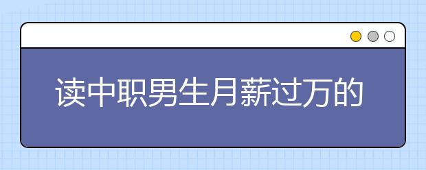 讀中職男生月薪過萬的專業(yè)有哪些?