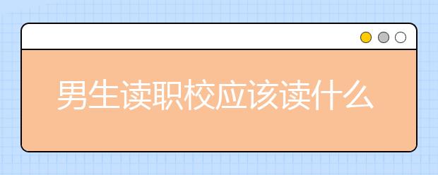 男生讀職校應該讀什么專業(yè)？