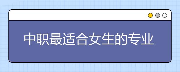 中職最適合女生的專業(yè)