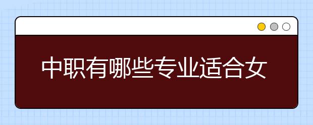 中職有哪些專業(yè)適合女生？