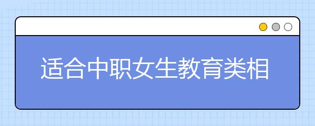 适合中职女生教育类相关的专业汇总