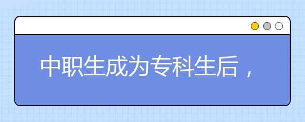 中职生成为专科生后，升本是不错的选择！