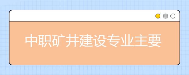 中職礦井建設專業(yè)主要學什么?