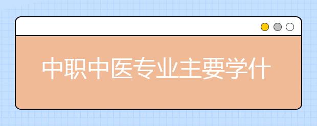 中職中醫(yī)專業(yè)主要學什么?