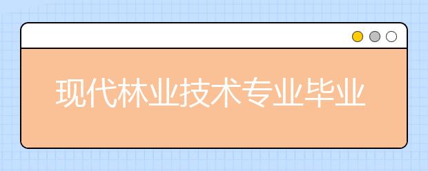 現(xiàn)代林業(yè)技術(shù)專(zhuān)業(yè)畢業(yè)出來(lái)干什么？