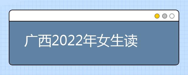 广西2022年女生读卫校学什么好