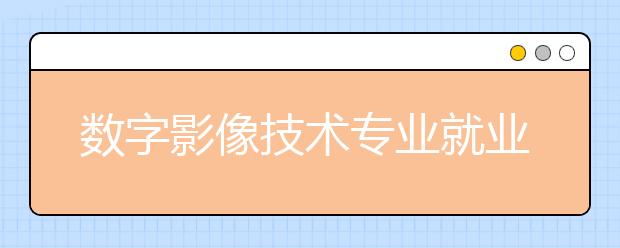 数字影像技术专业就业方向有哪些？