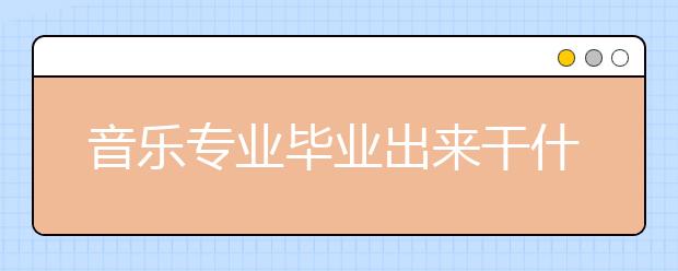 音乐专业毕业出来干什么？