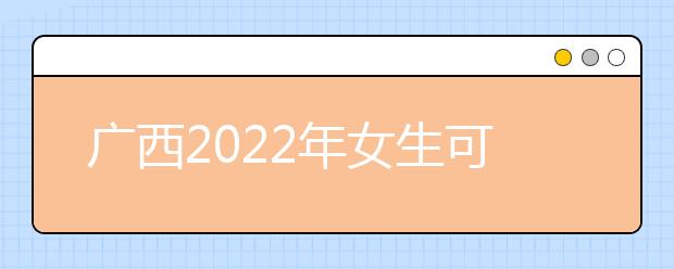 广西2022年女生可以读卫校吗