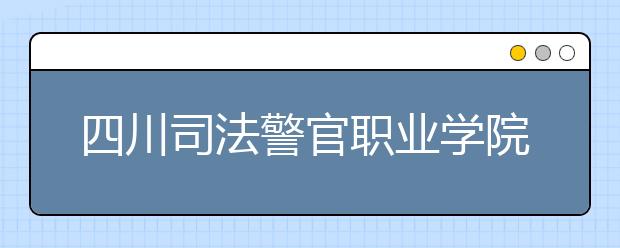 四川司法警官职业学院2022年招生代码