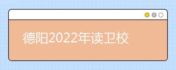 德陽2022年讀衛(wèi)校什么專業(yè)最好