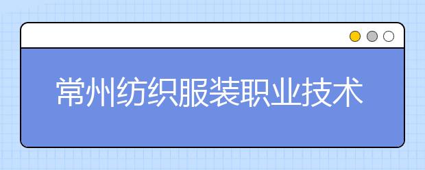 常州纺织服装职业技术学院单招2020年单独招生报名条件、招生要求、招生对象