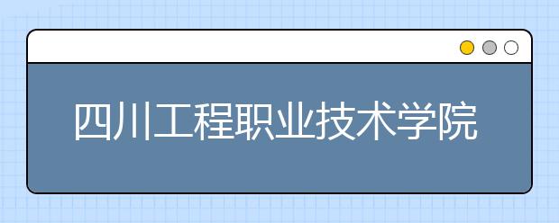 四川工程职业技术学院2022年招生简章