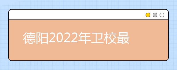 德陽2022年衛(wèi)校最好的大專院校有哪些