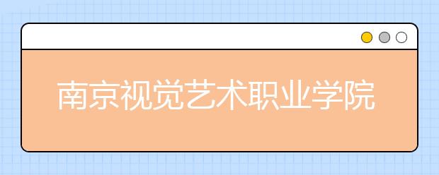 南京视觉艺术职业学院单招2020年单独招生报名时间、网址入口