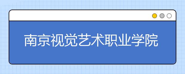 南京视觉艺术职业学院单招2020年单独招生成绩查询、网址入口