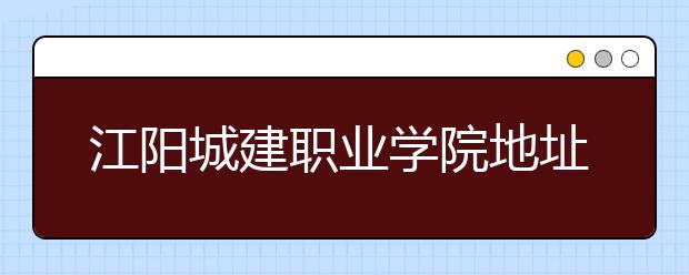 江陽城建職業(yè)學院地址在哪里